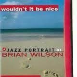  - Wouldn't It Be Nice (A Jazz Portrait Of Brian Wilson)